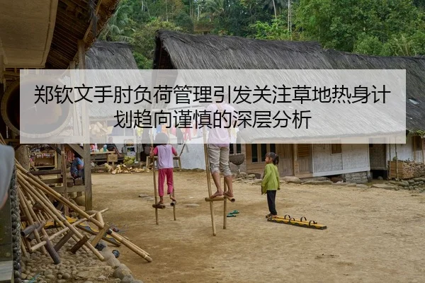 郑钦文手肘负荷管理引发关注草地热身计划趋向谨慎的深层分析（Kaiyun FIFA WorldCup）