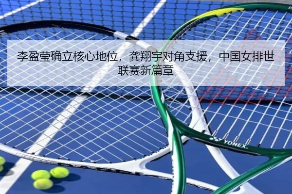 李盈莹确立核心地位，龚翔宇对角支援，中国女排世联赛新篇章