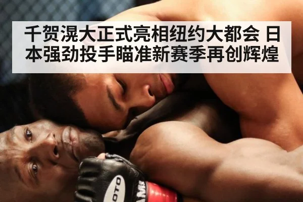 千贺滉大正式亮相纽约大都会 日本强劲投手瞄准新赛季再创辉煌